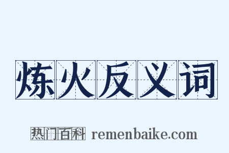 炼火反义词是什么意思的图片